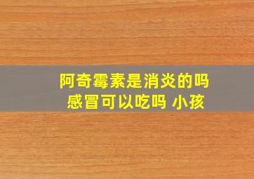 阿奇霉素是消炎的吗 感冒可以吃吗 小孩